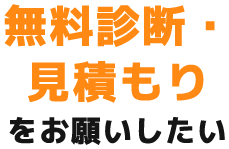 無料診断・ 見積もり をお願いしたい