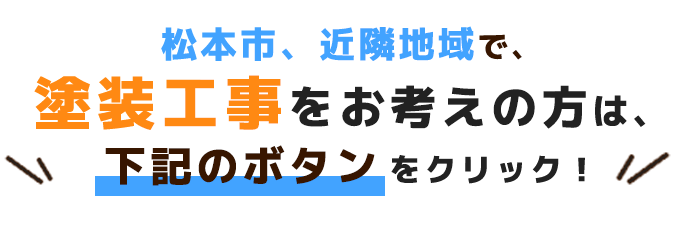 松本市、近隣地域で、 塗装工事をお考えの方は、 下記のボタンをクリック！